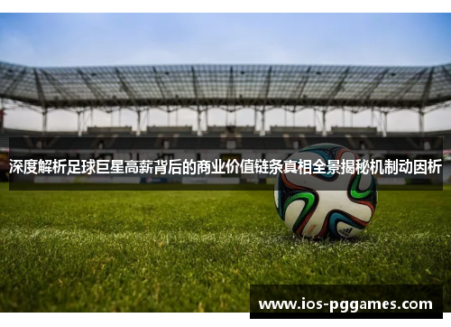 深度解析足球巨星高薪背后的商业价值链条真相全景揭秘机制动因析 深度解析足球巨星高薪背后的商业价值链条真相全景揭秘机制动因析