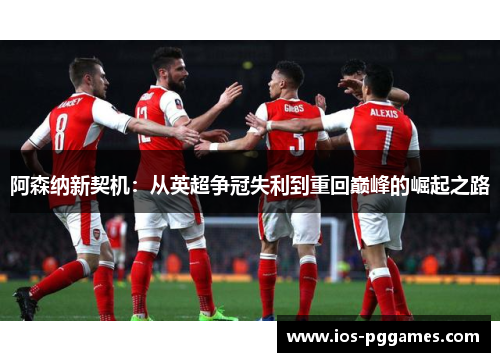 阿森纳新契机:从英超争冠失利到重回巅峰的崛起之路 阿森纳新契机:从英超争冠失利到重回巅峰的崛起之路