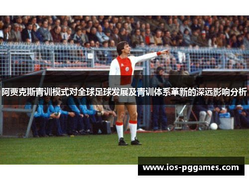 阿贾克斯青训模式对全球足球发展及青训体系革新的深远影响分析 阿贾克斯青训模式对全球足球发展及青训体系革新的深远影响分析