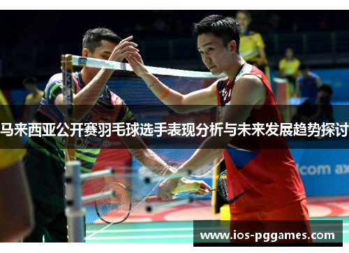 马来西亚公开赛羽毛球选手表现分析与未来发展趋势探讨
