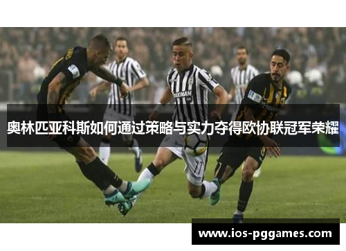 奥林匹亚科斯如何通过策略与实力夺得欧协联冠军荣耀