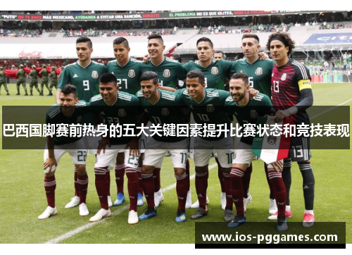 巴西国脚赛前热身的五大关键因素提升比赛状态和竞技表现