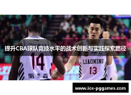 提升CBA球队竞技水平的战术创新与实践探索路径