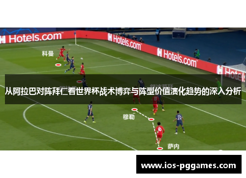 从阿拉巴对阵拜仁看世界杯战术博弈与阵型价值演化趋势的深入分析