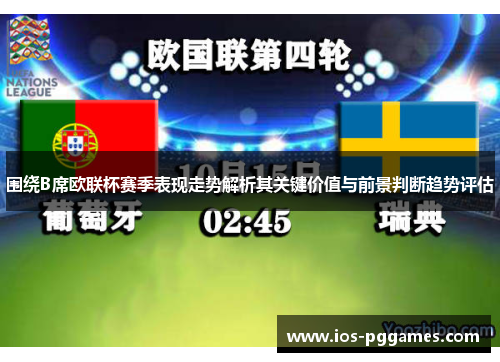 围绕B席欧联杯赛季表现走势解析其关键价值与前景判断趋势评估 围绕B席欧联杯赛季表现走势解析其关键价值与前景判断趋势评估