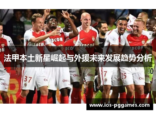 法甲本土新星崛起与外援未来发展趋势分析 法甲本土新星崛起与外援未来发展趋势分析