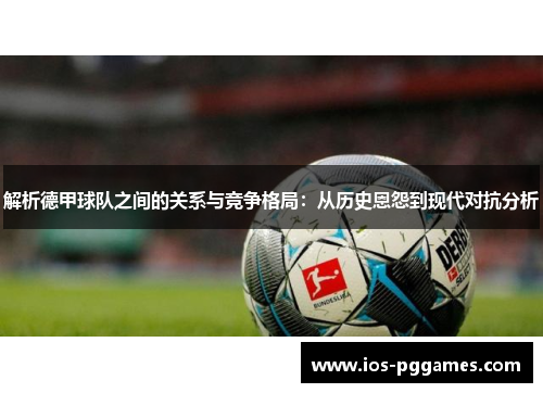 解析德甲球队之间的关系与竞争格局：从历史恩怨到现代对抗分析