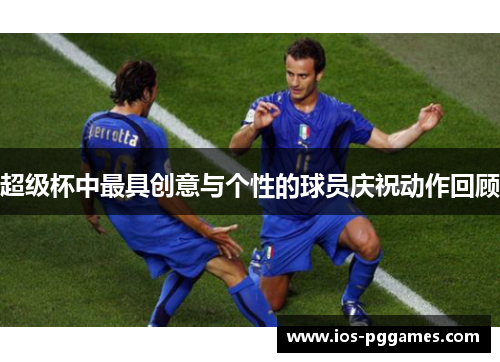 超级杯中最具创意与个性的球员庆祝动作回顾