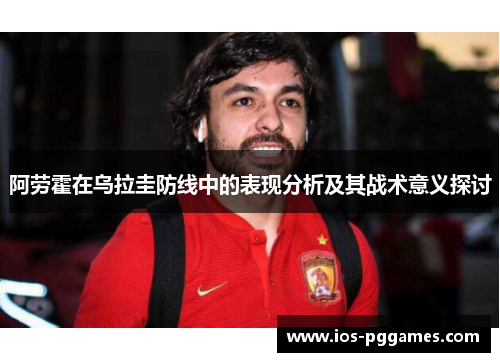 阿劳霍在乌拉圭防线中的表现分析及其战术意义探讨